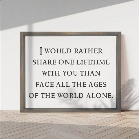 I Would Rather Share One Lifetime With You Than Face All The Ages Of The World Alone