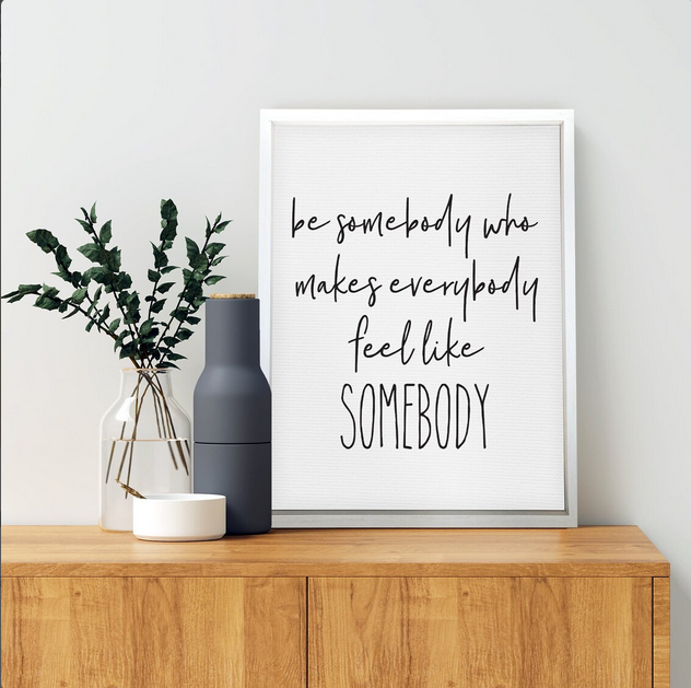 Be Somebody Who Makes Everybody Feel Like Somebody